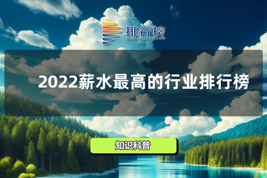 2022薪水最高的行业排行榜 薪水最高的十大职业