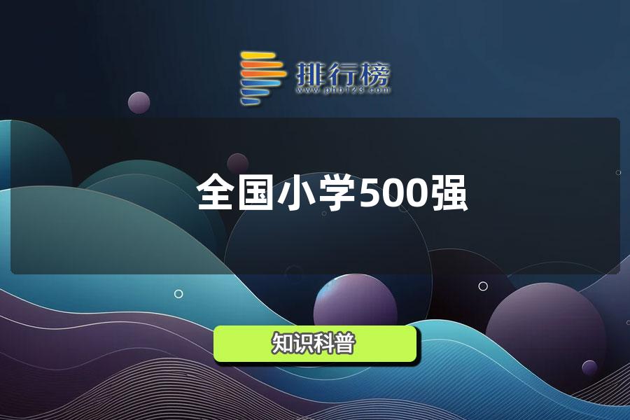 全国小学排名2022(500强)-中国百强小学排名2022