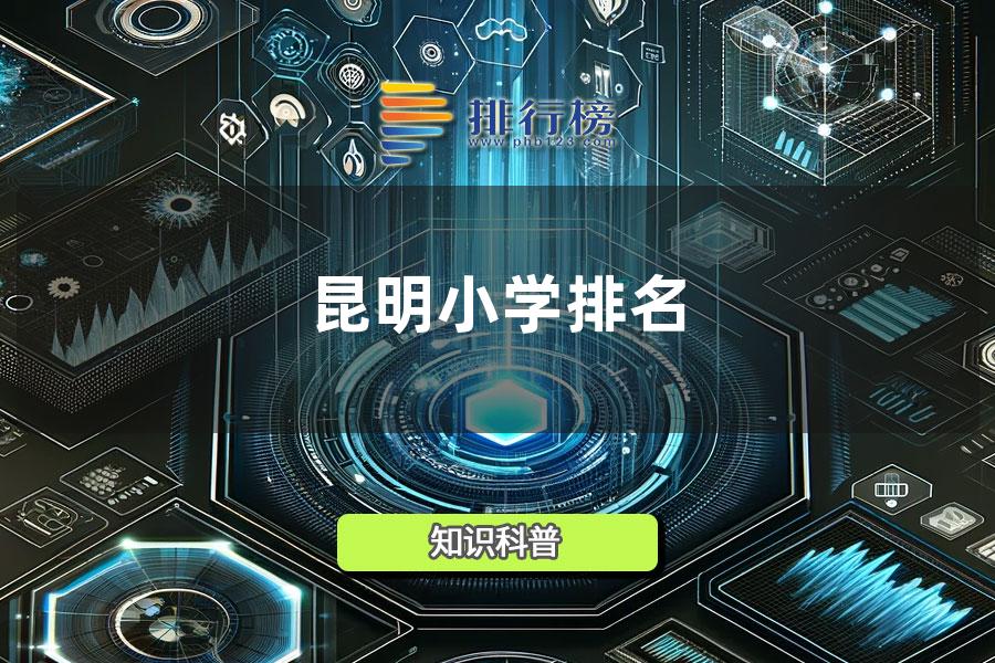 2022昆明小学排名一览表-云南省昆明市小学排名表最新2022